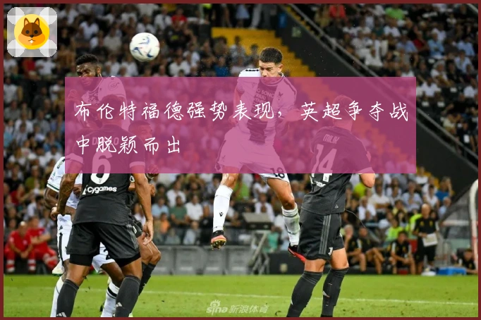 布伦特福德强势表现，英超争夺战中脱颖而出