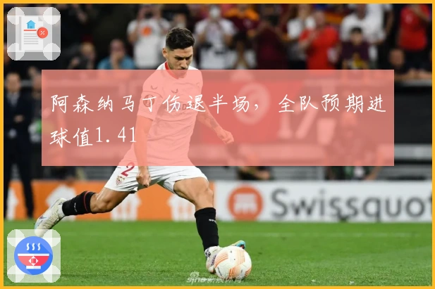 阿森纳马丁伤退半场，全队预期进球值1.41