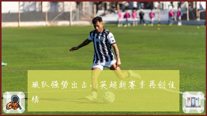 狼队强势出击，英超新赛季再创佳绩