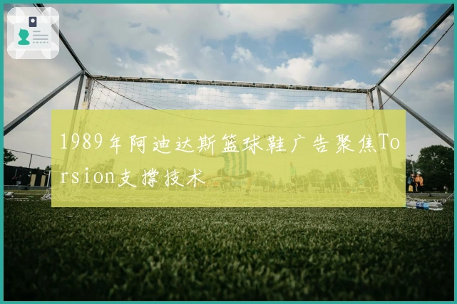 1989年阿迪达斯篮球鞋广告聚焦Torsion支撑技术