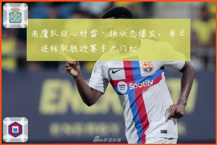 老鹰队核心特雷·杨状态爆发，率队逆转取胜迎赛季开门红