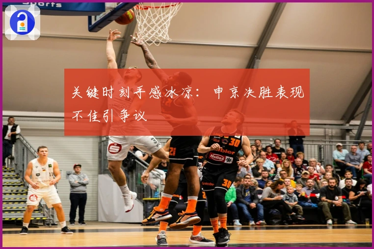 关键时刻手感冰凉：申京决胜表现不佳引争议